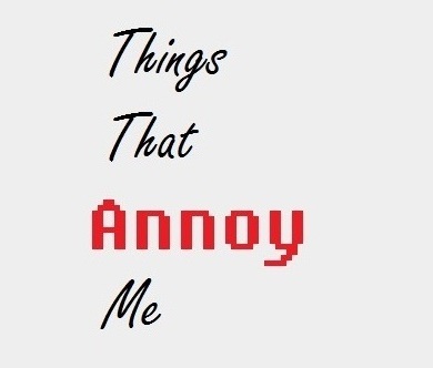 Things That Annoy Me